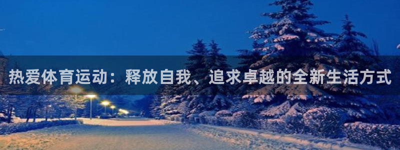 米兰体育官网下载平台注册要钱吗：热爱体育运动：释放自