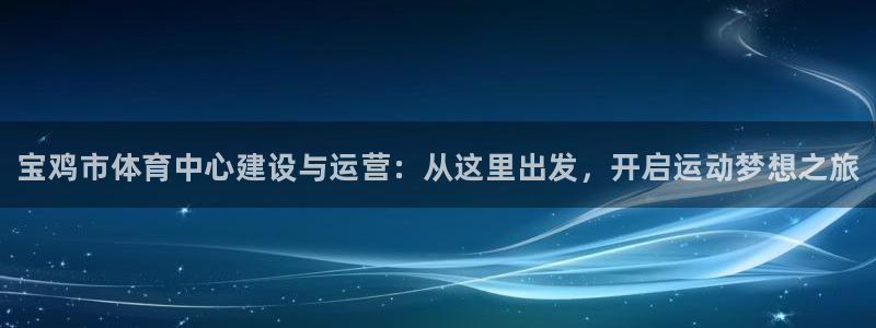 德国米兰体育官方正版app集团：宝鸡市体育中心建设与