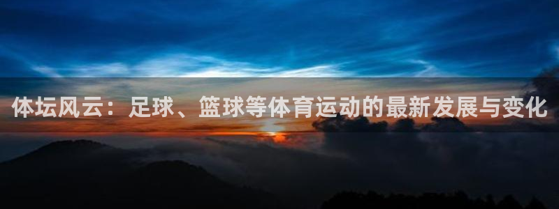 米兰体育官网下载平台假的吗是真的吗：体坛风云：足球、