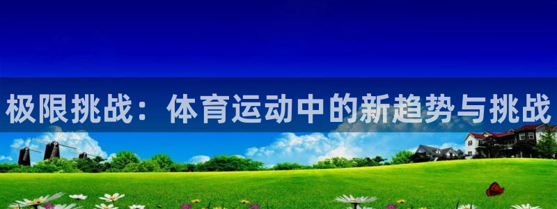 米兰体育官方正版app集团：极限挑战：体育运动中的新