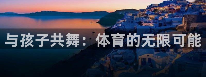 德国米兰体育官方正版app集团：与孩子共舞：体育的无