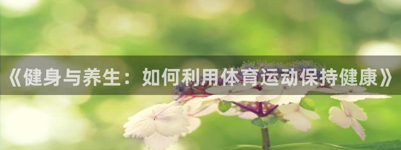 海南米兰体育官网下载发展怎么样：《健身与养生：如何利