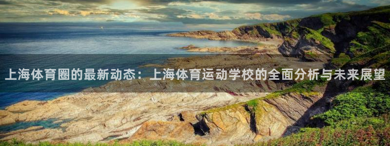 米兰体育官网下载平台注册要钱吗安全吗：上海体育圈的最新动态：