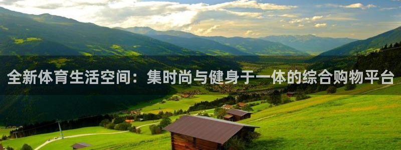 米兰体育官网下载平台假的吗是真的吗吗：全新体育生活空间：集时