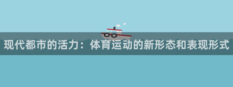 米兰体育官方正版app娱乐代理怎么样：现代都市的活力