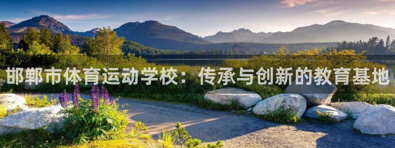 米兰体育官方正版app科技：邯郸市体育运动学校：传承