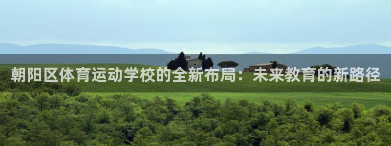 米兰体育官方正版app娱乐40996：朝阳区体育运动学校的全