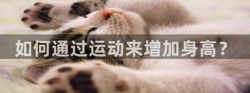 米兰体育官网下载招商电话号码是多少号：如何通过运动来增加身高