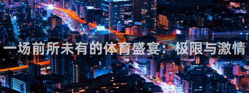 米兰体育官方正版app官网：一场前所未有的体育盛宴：极限与激